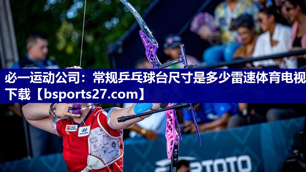 必一运动公司：常规乒乓球台尺寸是多少雷速体育电视下载
