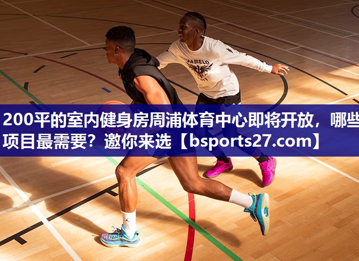 200平的室内健身房周浦体育中心即将开放，哪些项目最需要？邀你来选