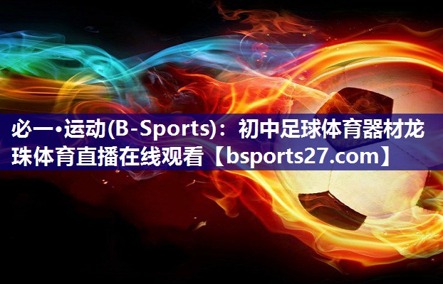 必一·运动(B-Sports)：初中足球体育器材龙珠体育直播在线观看