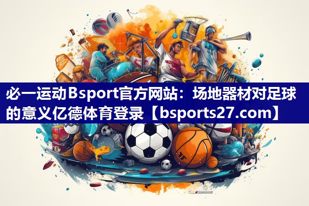 必一运动Bsport官方网站：场地器材对足球的意义亿德体育登录