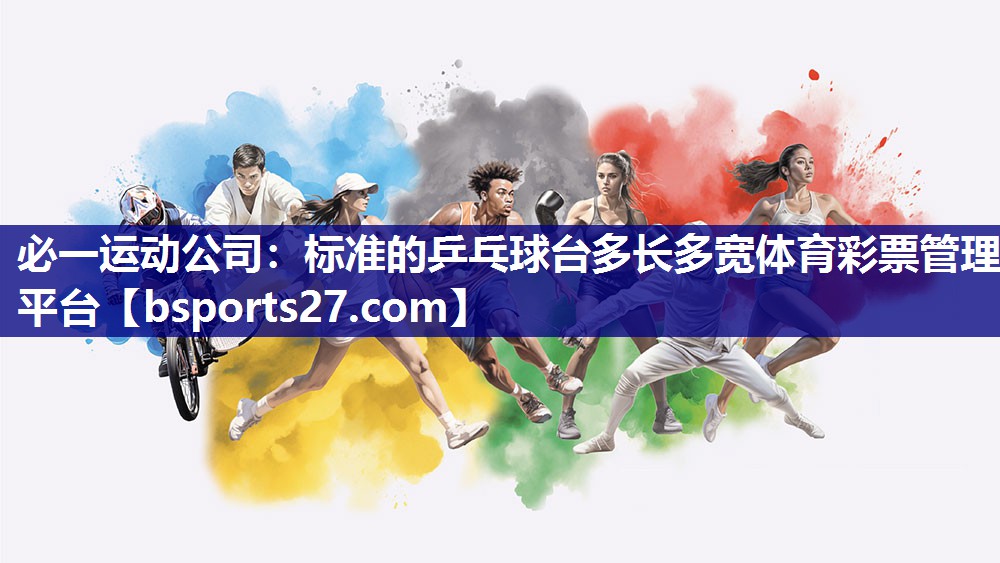 必一运动公司：标准的乒乓球台多长多宽体育彩票管理平台