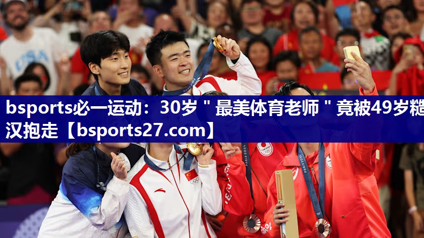 bsports必一运动：30岁＂最美体育老师＂竟被49岁糙汉抱走