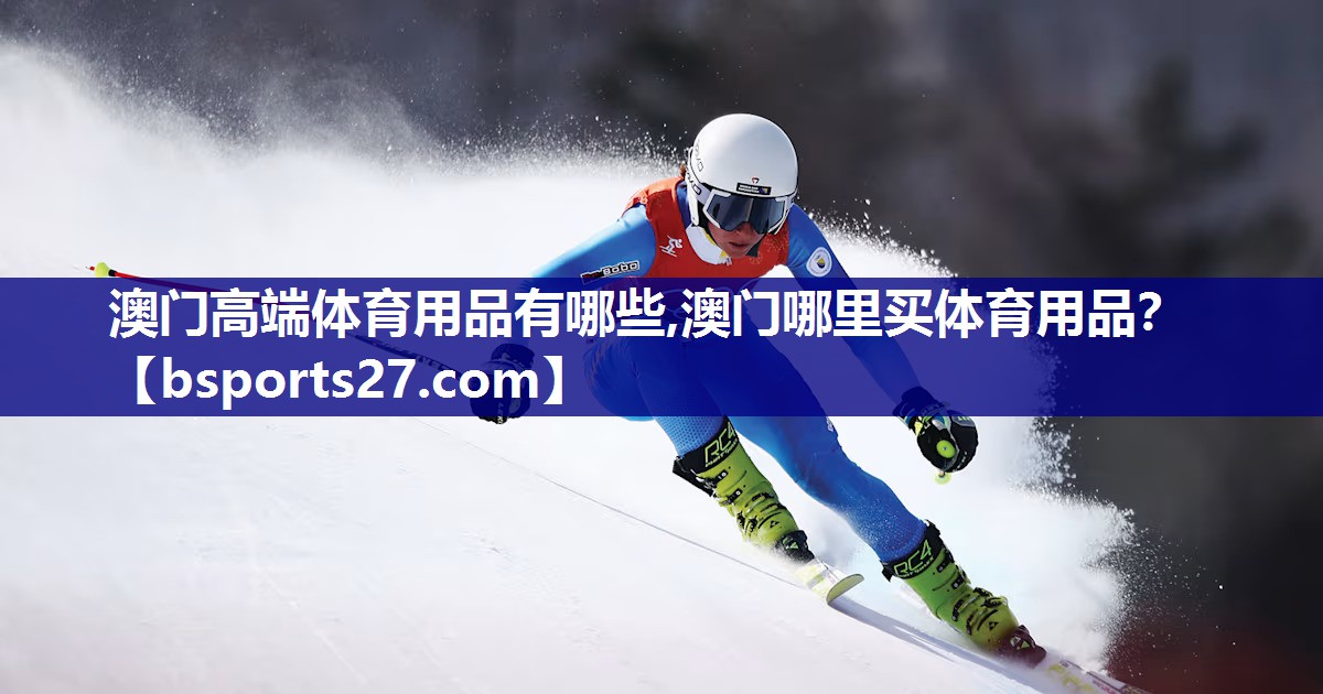 澳门高端体育用品有哪些,澳门哪里买体育用品？