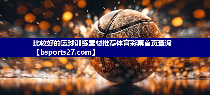比较好的篮球训练器材推荐体育彩票首页查询