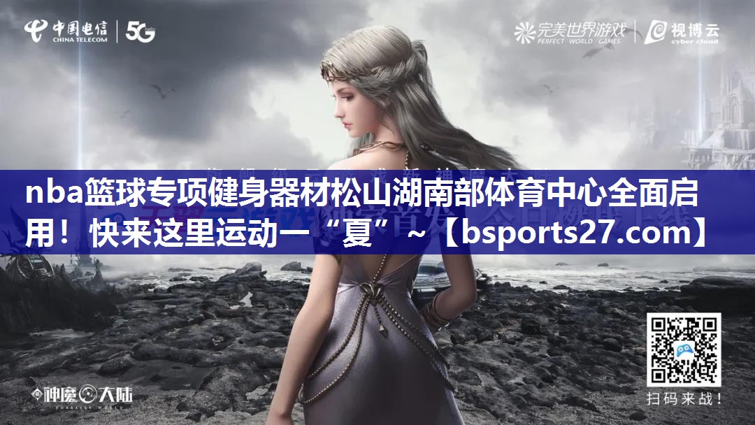 nba篮球专项健身器材松山湖南部体育中心全面启用！快来这里运动一“夏”~