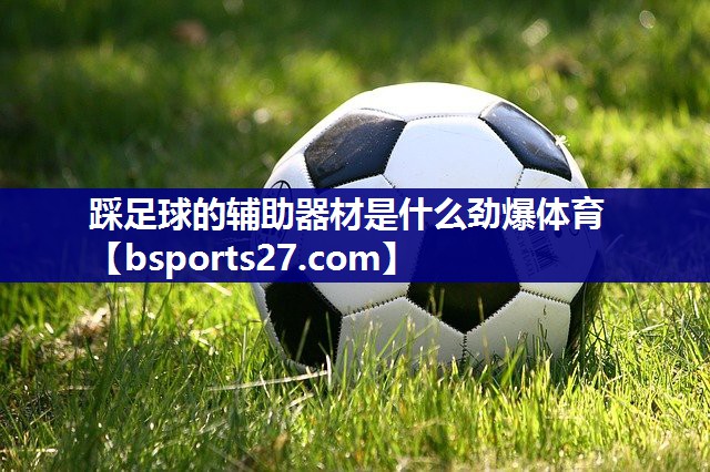 踩足球的辅助器材是什么劲爆体育