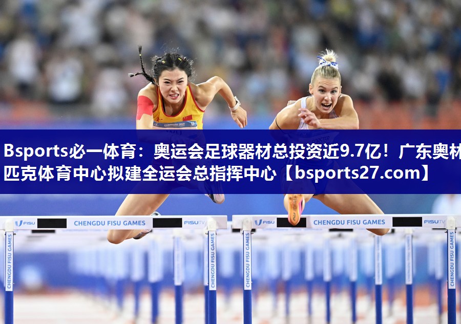 Bsports必一体育：奥运会足球器材总投资近9.7亿！广东奥林匹克体育中心拟建全运会总指挥中心