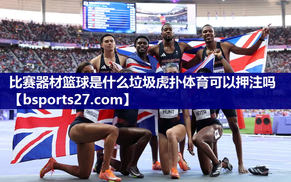 比赛器材篮球是什么垃圾虎扑体育可以押注吗