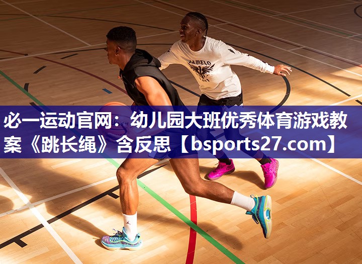 必一运动官网：幼儿园大班优秀体育游戏教案《跳长绳》含反思
