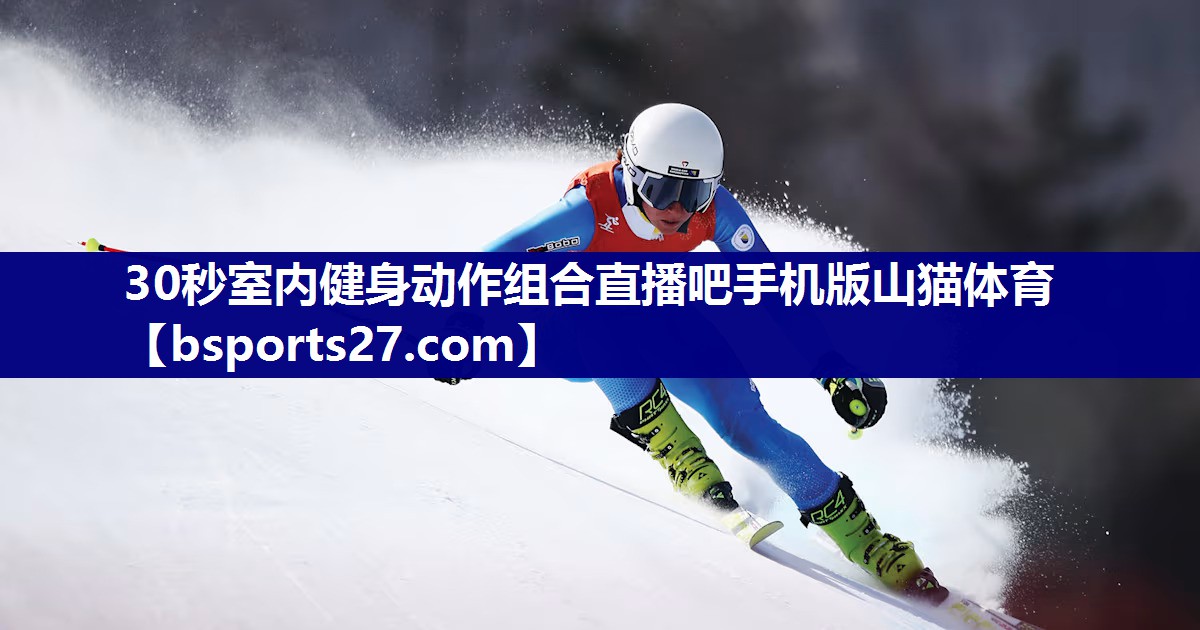 30秒室内健身动作组合直播吧手机版山猫体育