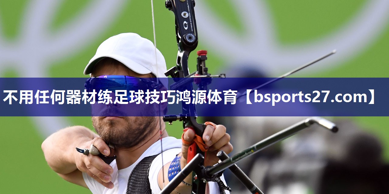 不用任何器材练足球技巧鸿源体育