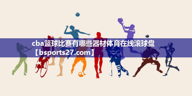 cba篮球比赛有哪些器材体育在线滚球盘