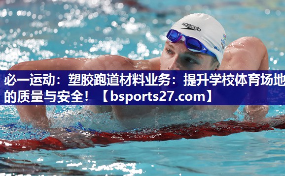 必一运动：塑胶跑道材料业务：提升学校体育场地的质量与安全！